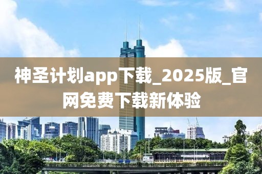 神圣计划app下载_2025版_官网免费下载新体验