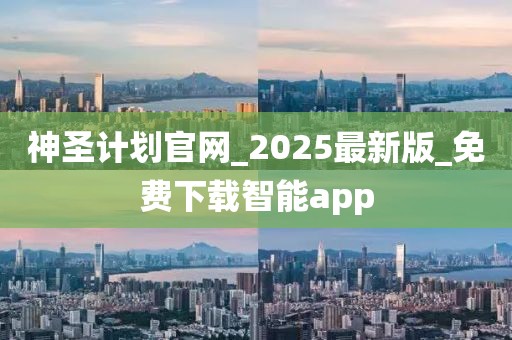 神圣计划官网_2025最新版_免费下载智能app