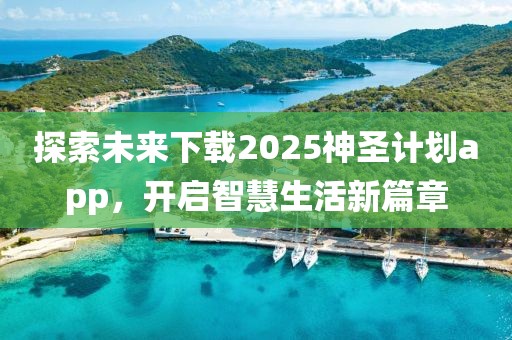 探索未来下载2025神圣计划app，开启智慧生活新篇章