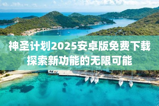 神圣计划2025安卓版免费下载探索新功能的无限可能