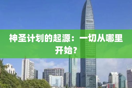 神圣计划的起源：一切从哪里开始？