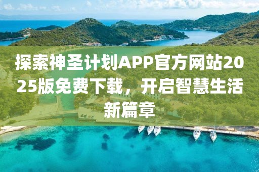 探索神圣计划APP官方网站2025版免费下载，开启智慧生活新篇章