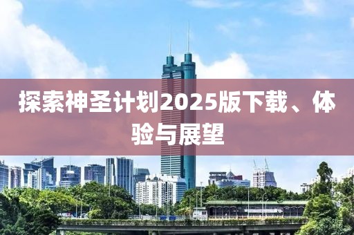 探索神圣计划2025版下载、体验与展望