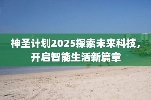 神圣计划2025探索未来科技，开启智能生活新篇章