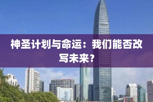 神圣计划与命运：我们能否改写未来？