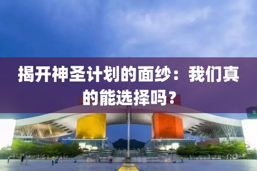 揭开神圣计划的面纱：我们真的能选择吗？