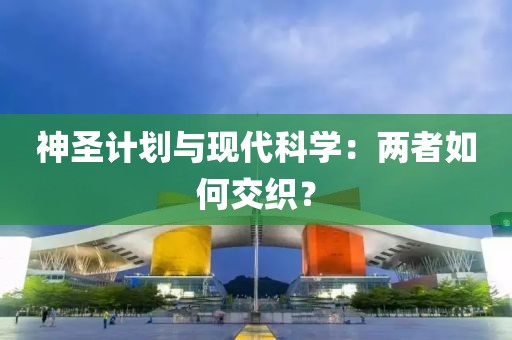 神圣计划与现代科学：两者如何交织？
