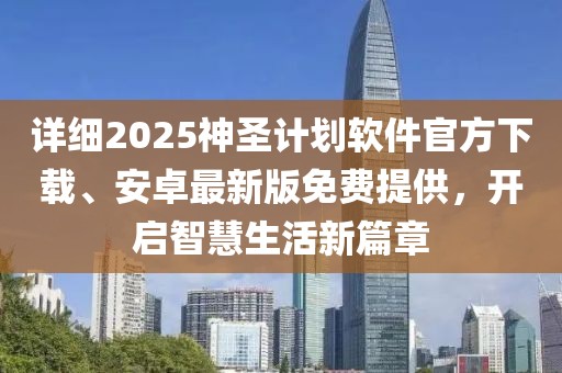 详细2025神圣计划软件官方下载、安卓最新版免费提供，开启智慧生活新篇章