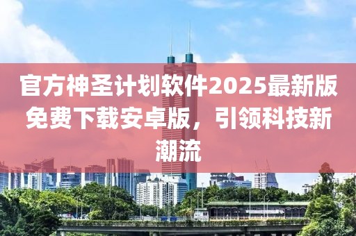 官方神圣计划软件2025最新版免费下载安卓版，引领科技新潮流