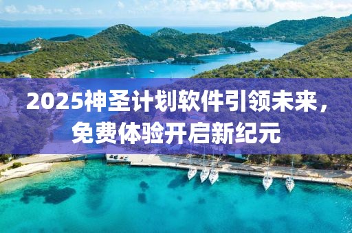 2025神圣计划软件引领未来，免费体验开启新纪元