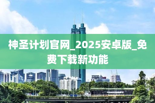 神圣计划官网_2025安卓版_免费下载新功能