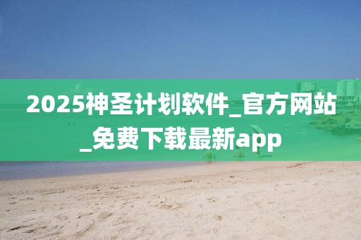 2025神圣计划软件_官方网站_免费下载最新app