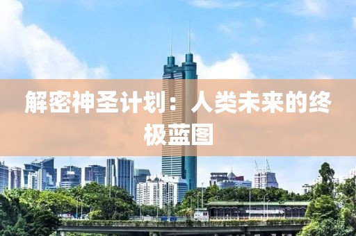 解密神圣计划：人类未来的终极蓝图