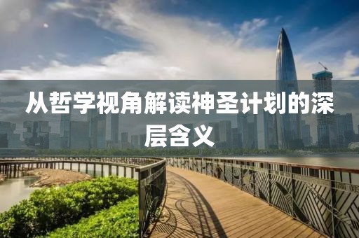 从哲学视角解读神圣计划的深层含义